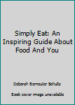 Hardcover Simply Eat: An Inspiring Guide About Food And You Book