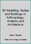 Hardcover 3D Modelling: Bodies and Buildings in Anthropology, Anatomy and Architecture Book