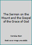 The sermon on the mount : and, The gospel of the grace of God