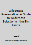 Paperback Wilderness Preservation: A Guide to Wilderness Selection on the Blm Lands Book