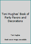 Unknown Binding Toni Hughes' Book of Party Favors and Decorations Book