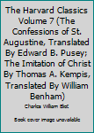 Unknown Binding The Harvard Classics Volume 7 (The Confessions of St. Augustine, Translated By Edward B. Pusey; The Imitation of Christ By Thomas A. Kempis, Translated By William Benham) Book