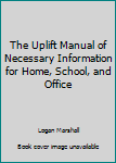 Paperback The Uplift Manual of Necessary Information for Home, School, and Office Book