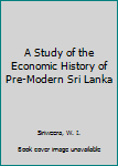 Hardcover A Study of the Economic History of Pre-Modern Sri Lanka Book