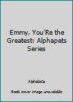 Unknown Binding Emmy, You'Re the Greatest: Alphapets Series Book