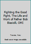 Paperback Fighting the Good Fight, The Life and Work of Father Bob Biasiolli, OMI Book