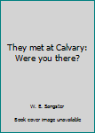 Paperback They met at Calvary: Were you there? Book