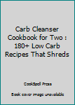 Paperback Carb Cleanser Cookbook for Two : 180+ Low Carb Recipes That Shreds Book
