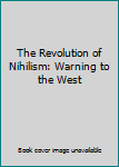 Hardcover The Revolution of Nihilism: Warning to the West Book