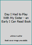 Unknown Binding Day I Had to Play With My Sister - an Early I Can Read Book