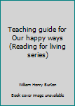 Hardcover Teaching guide for Our happy ways (Reading for living series) Book