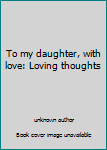 To my daughter, with love: Loving thoughts