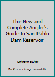 Unknown Binding The New and Complete Angler's Guide to San Pablo Dam Reservoir Book