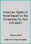 Unknown Binding American Gigolo (A Novel Based on the Screenplay by Paul Schrader) Book