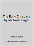 The Early Christians by Michael Gough