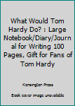 What Would Tom Hardy Do? : Large Notebook/Diary/Journal for Writing 100 Pages, Gift for Fans of Tom Hardy