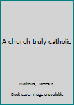 Paperback A church truly catholic Book