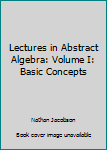 Lectures in Abstract Algebra: Volume I: Basic Concepts