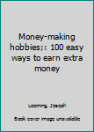 Unknown Binding Money-making hobbies;: 100 easy ways to earn extra money Book
