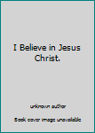 Unknown Binding I Believe in Jesus Christ. Book