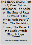 THE ELRIC SAGA:  Part (1) One: Elric of Melnibone; The Sailor on the Seas of Fate; The Weird of the White Wolf; Part (2) Two: The Vanishing Tower; The Bane of the Black Sword; Stormbringer