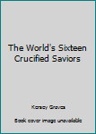 The World's Sixteen Crucified Saviors