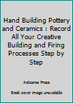 Paperback Hand Building Pottery and Ceramics : Record All Your Creative Building and Firing Processes Step by Step Book