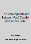 Paperback The Correspondence Between Paul Claudel and Andre Gide Book