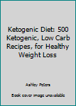 Paperback Ketogenic Diet: 500 Ketogenic, Low Carb Recipes, for Healthy Weight Loss Book