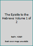 The Epistle to the Hebrews Volume 1 of 2