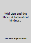 Unknown Binding Wild Lion and the Mice : A Fable about kindness Book