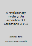 Unknown Binding A revolutionary mystery: An exposition of I Corinthians 2:1-16 Book