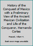 Hardcover History of the Conquest of Mexico with a Preliminary View of the Ancient Mexican Civilization and Life of the Conqueror, Hernando Cortes Book