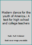 Unknown Binding Modern dance for the youth of America,: A text for high school and college teachers Book