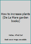 Hardcover How to increase plants (De La Mare garden books) Book