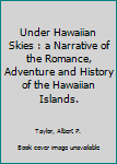 Hardcover Under Hawaiian Skies : a Narrative of the Romance, Adventure and History of the Hawaiian Islands. Book