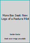 Hardcover More Bax Seat: New Logs of a Pasture Pilot Book