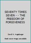 Hardcover SEVENTY TIMES SEVEN - - THE FREEDOM OF FORGIVENESS Book
