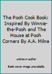 Unknown Binding The Pooh Cook Book: Inspired By Winnie-the-Pooh and The House at Pooh Corners By A.A. Milne Book