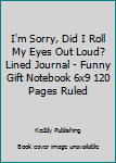 I'm Sorry, Did I Roll My Eyes Out Loud? Lined Journal - Funny Gift Notebook 6x9 120 Pages Ruled