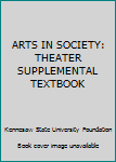 Paperback ARTS IN SOCIETY: THEATER SUPPLEMENTAL TEXTBOOK Book