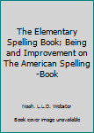 Hardcover The Elementary Spelling Book; Being and Improvement on The American Spelling-Book Book