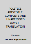 Hardcover POLITICS, ARISTOTLE, COMPLETE AND UNABRIDGED JOWETT TRANSLATION Book