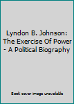 Hardcover Lyndon B. Johnson: The Exercise Of Power - A Political Biography Book