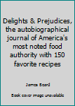 Delights & Prejudices, the autobiographical journal of America's most noted food authority with 150 favorite recipes