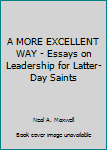 Unknown Binding A MORE EXCELLENT WAY - Essays on Leadership for Latter-Day Saints Book