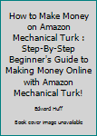 Paperback How to Make Money on Amazon Mechanical Turk : Step-By-Step Beginner's Guide to Making Money Online with Amazon Mechanical Turk! Book