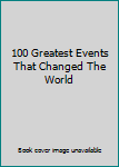 Unknown Binding 100 Greatest Events That Changed The World Book