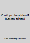 Paperback Could you be a friend? (Korean edition) Book