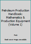 Hardcover Petroleum Production Handbook: Mathematics & Production Equipment (Volume 1) Book